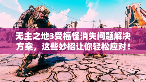 无主之地3受福怪消失问题解决方案，这些妙招让你轻松应对！