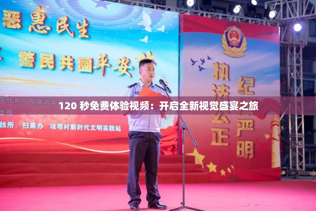 120 秒免费体验视频：开启全新视觉盛宴之旅