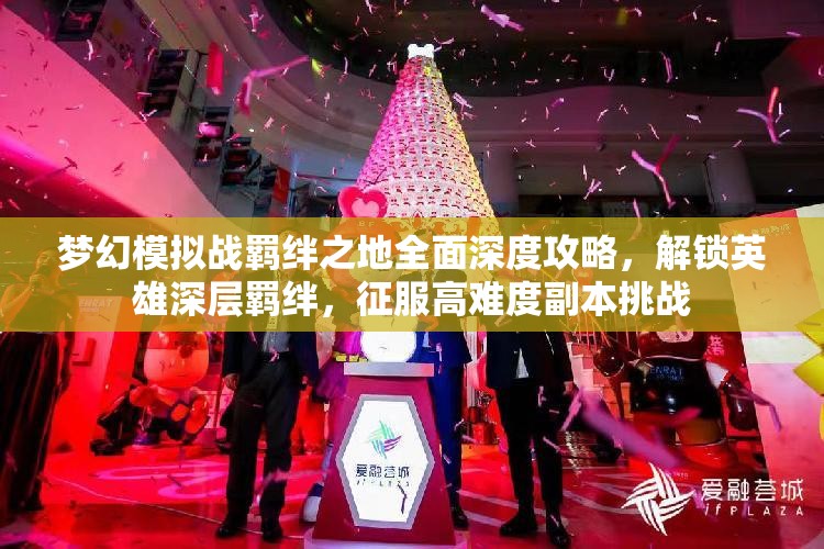 梦幻模拟战羁绊之地全面深度攻略，解锁英雄深层羁绊，征服高难度副本挑战