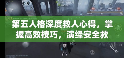 第五人格深度救人心得，掌握高效技巧，演绎安全救援的艺术精髓