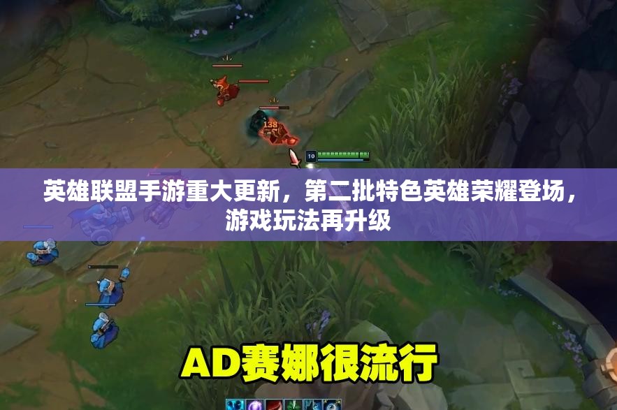英雄联盟手游重大更新，第二批特色英雄荣耀登场，游戏玩法再升级