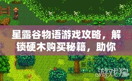 星露谷物语游戏攻略,解锁硬木购买秘籍,助你轻松打造理想中的梦幻农场 星露谷物语游戏攻略,解锁硬木购买秘籍,助你轻松打造理想中的梦幻农场