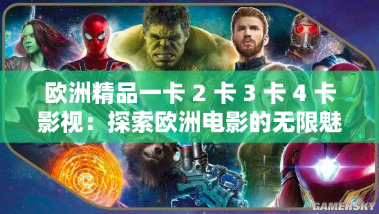 欧洲精品一卡 2 卡 3 卡 4 卡影视：探索欧洲电影的无限魅力