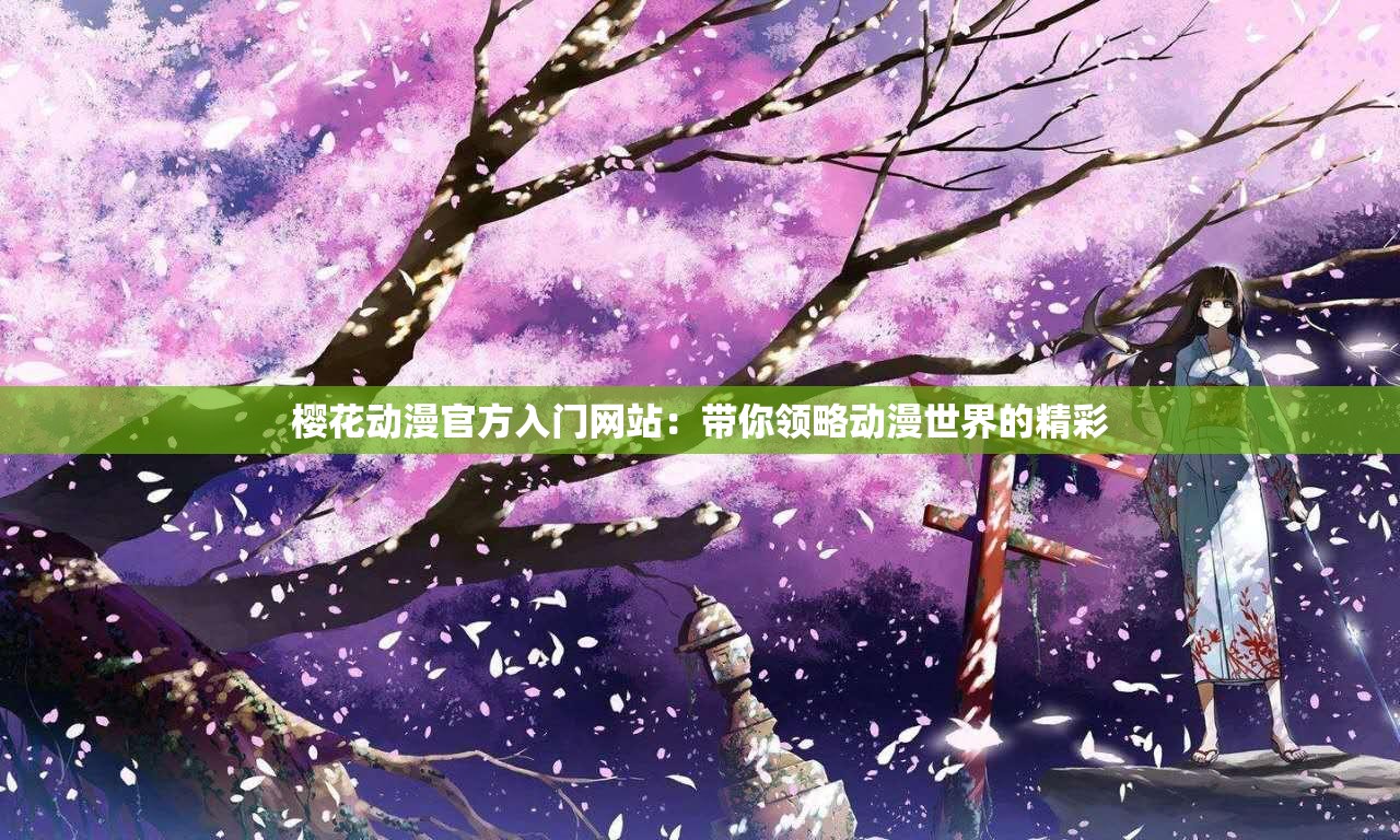 樱花动漫官方入门网站：带你领略动漫世界的精彩