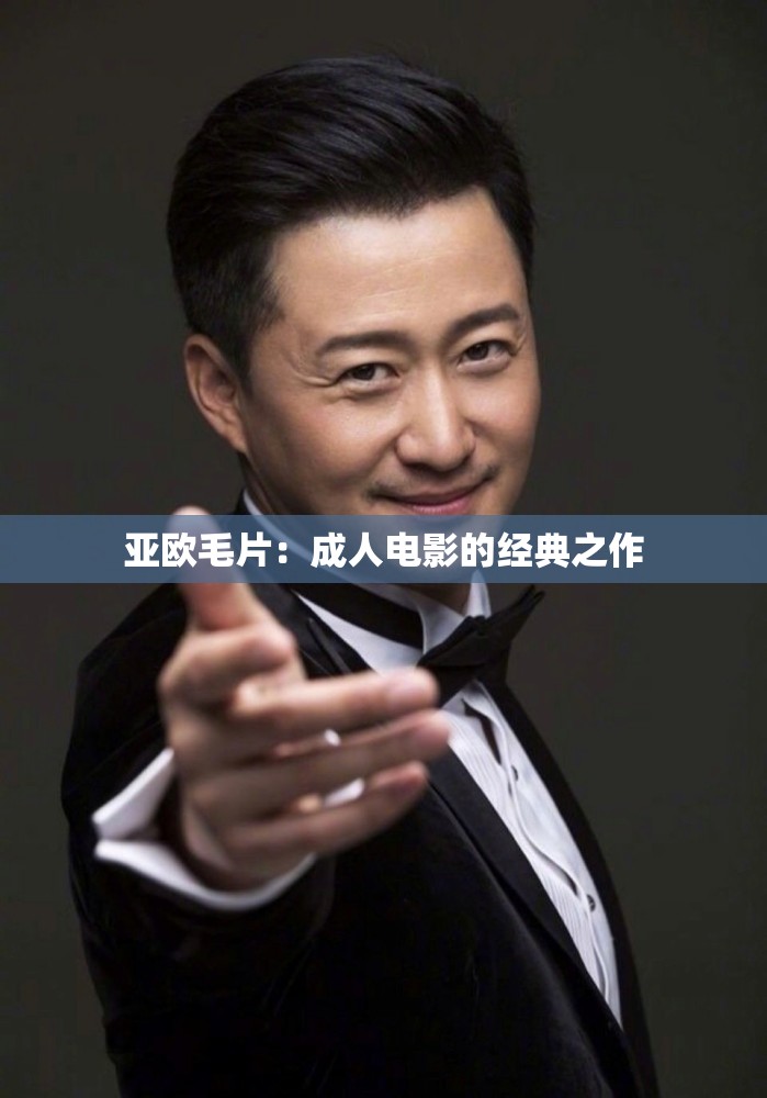 亚欧毛片：成人电影的经典之作