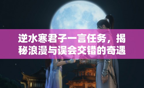 逆水寒君子一言任务，揭秘浪漫与误会交错的奇遇解锁之旅
