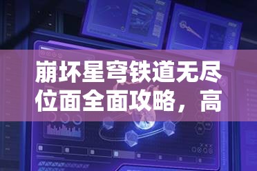 崩坏星穹铁道无尽位面全面攻略，高效资源管理、必备技巧与制胜策略解析