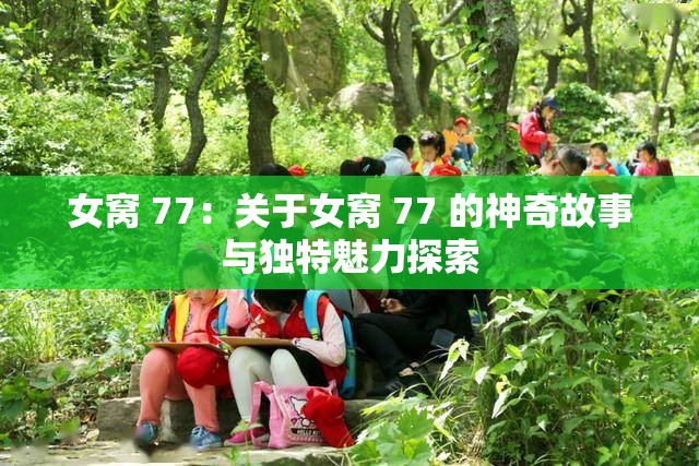 女窝 77：关于女窝 77 的神奇故事与独特魅力探索