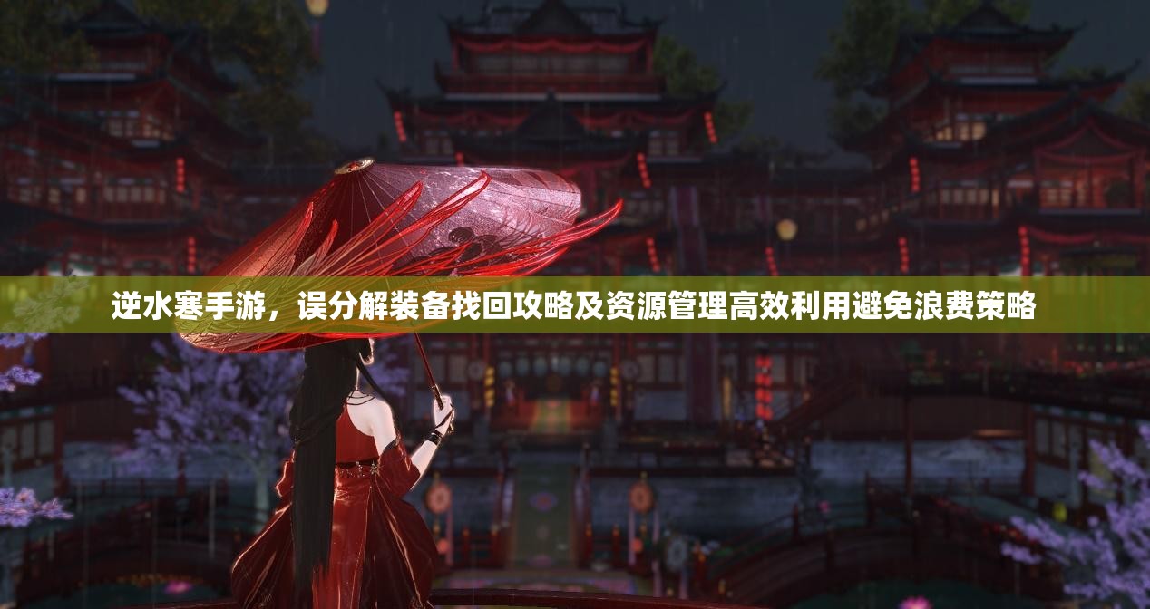 逆水寒手游，误分解装备找回攻略及资源管理高效利用避免浪费策略