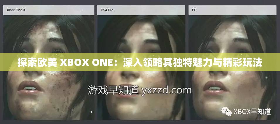 探索欧美 XBOX ONE：深入领略其独特魅力与精彩玩法