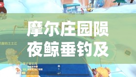 摩尔庄园陨夜鲸垂钓及传说鱼获取全攻略，资源管理高效技巧与避免资源浪费指南