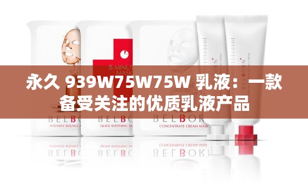 永久 939W75W75W 乳液：一款备受关注的优质乳液产品