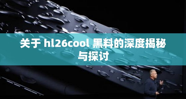 关于 hl26cool 黑料的深度揭秘与探讨