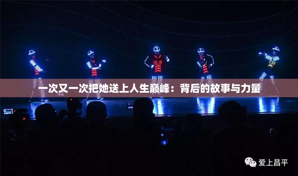 一次又一次把她送上人生巅峰：背后的故事与力量