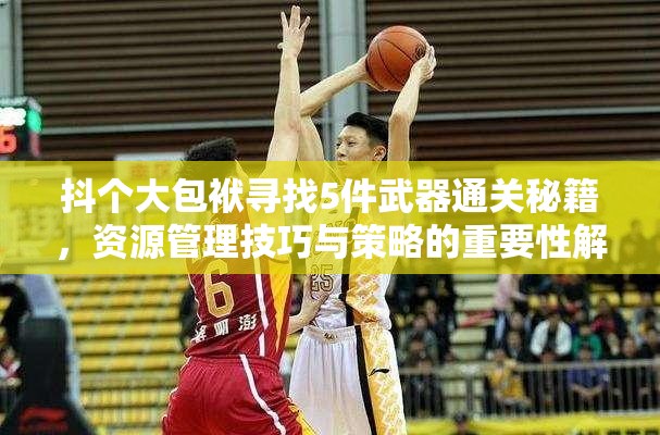 抖个大包袱寻找5件武器通关秘籍，资源管理技巧与策略的重要性解析