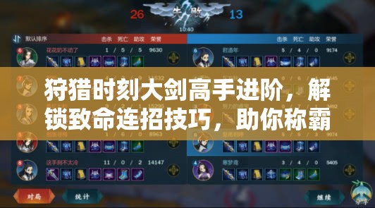 狩猎时刻大剑高手进阶，解锁致命连招技巧，助你称霸战场无敌手