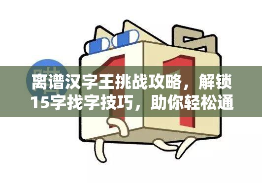 离谱汉字王挑战攻略，解锁15字找字技巧，助你轻松通关秘籍大公开