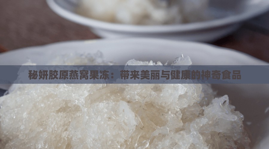 秘妍胶原燕窝果冻：带来美丽与健康的神奇食品