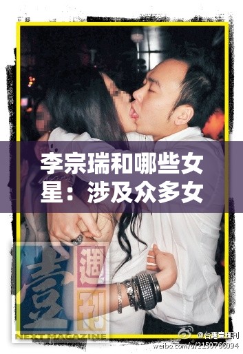 李宗瑞和哪些女星：涉及众多女性的不堪事件大揭秘