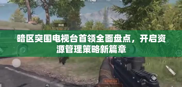 暗区突围电视台首领全面盘点，开启资源管理策略新篇章