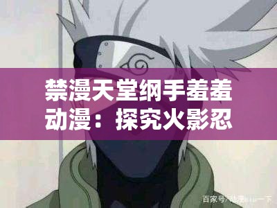 禁漫天堂纲手羞羞动漫：探究火影忍者中的禁忌之恋