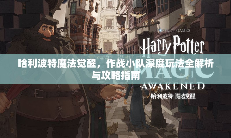 哈利波特魔法觉醒，作战小队深度玩法全解析与攻略指南