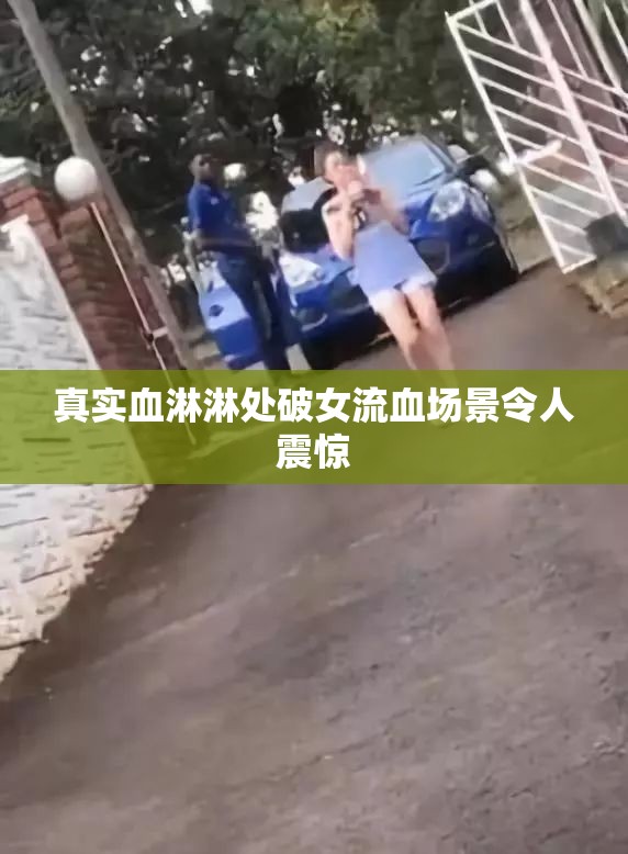真实血淋淋处破女流血场景令人震惊