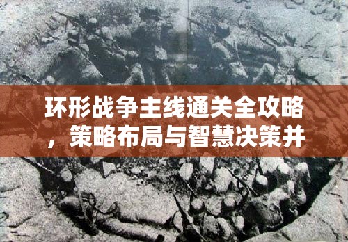 环形战争主线通关全攻略，策略布局与智慧决策并重助你轻松取胜