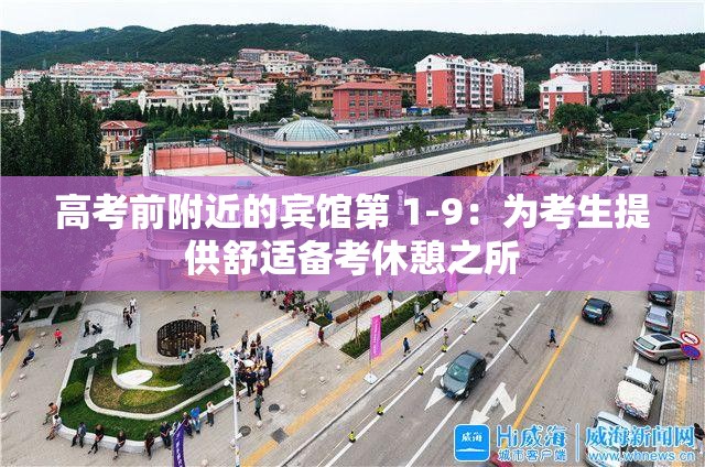 高考前附近的宾馆第 1-9：为考生提供舒适备考休憩之所