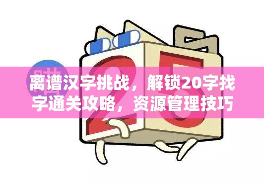 离谱汉字挑战，解锁20字找字通关攻略，资源管理技巧与高效策略详解