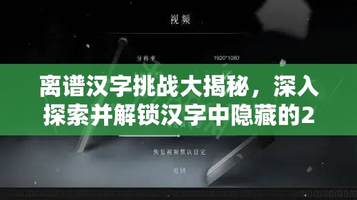 离谱汉字挑战大揭秘，深入探索并解锁汉字中隐藏的20个神秘字符