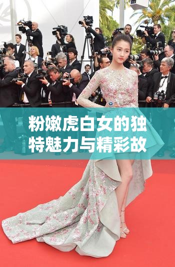 粉嫩虎白女的独特魅力与精彩故事