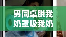 男同桌脱我奶罩吸我奶：令人震惊的校园不良行为