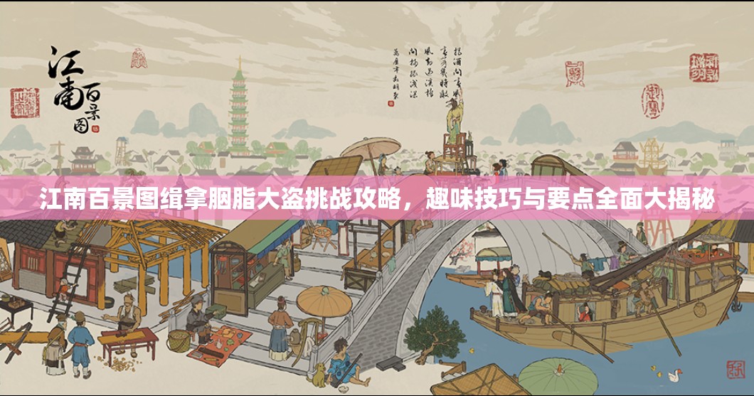 江南百景图缉拿胭脂大盗挑战攻略，趣味技巧与要点全面大揭秘