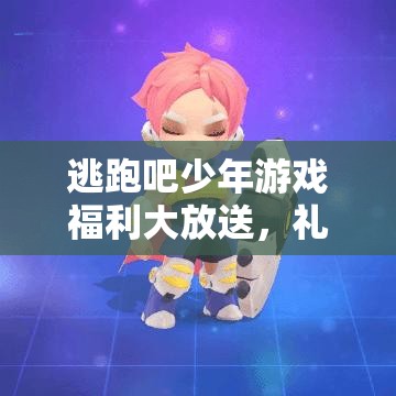 逃跑吧少年游戏福利大放送，礼包兑换码领取全攻略及揭秘