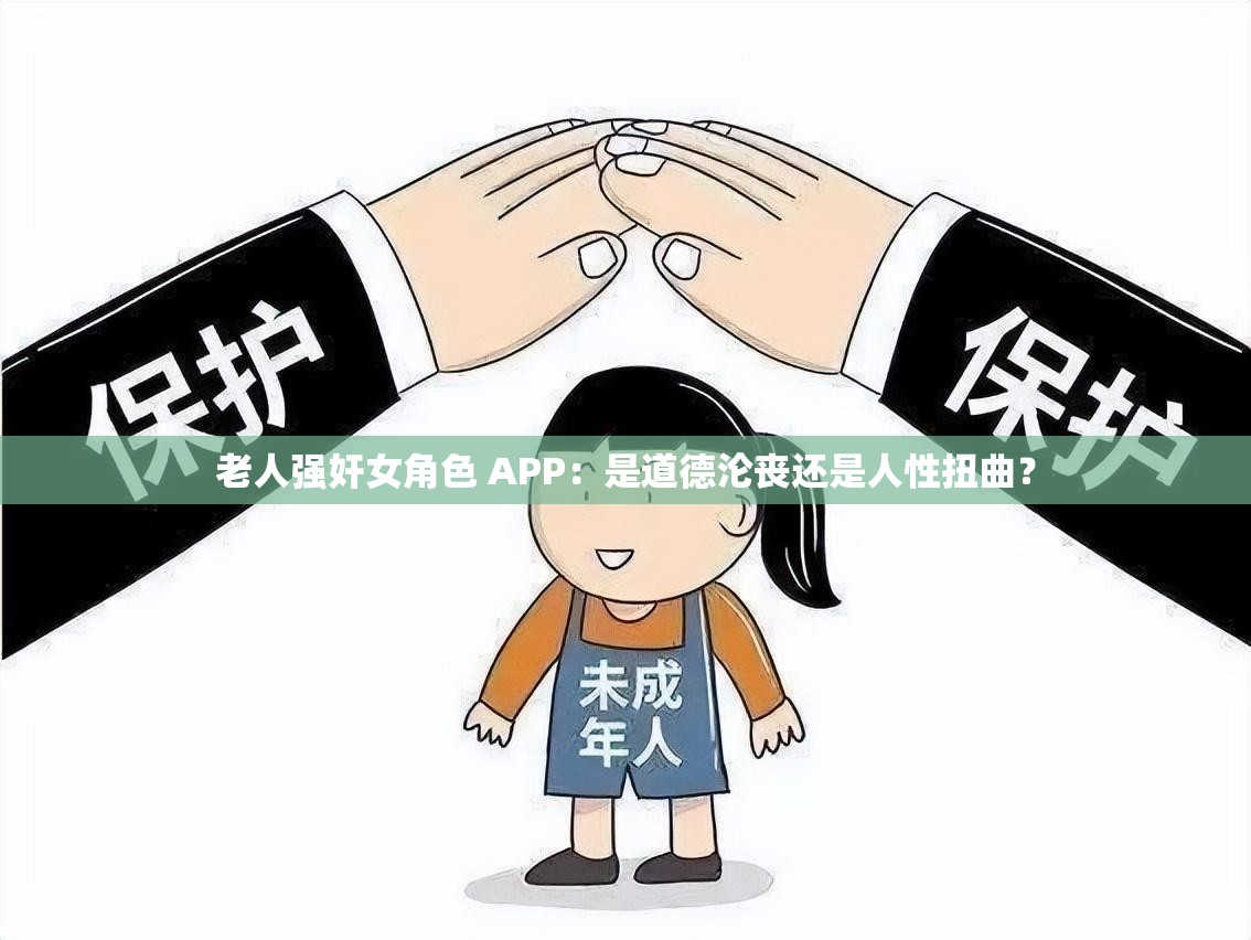 老人强奸女角色 APP：是道德沦丧还是人性扭曲？