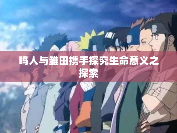 鸣人与雏田携手探究生命意义之探索