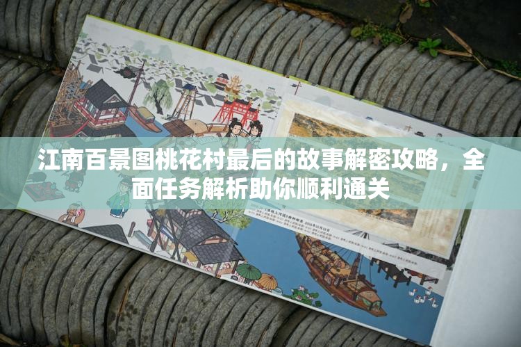 江南百景图桃花村最后的故事解密攻略，全面任务解析助你顺利通关