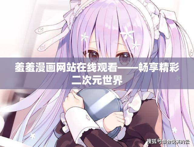 羞羞漫画网站在线观看——畅享精彩二次元世界