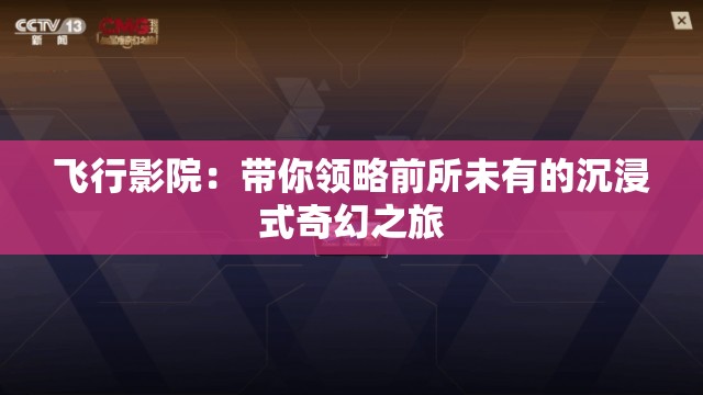 飞行影院：带你领略前所未有的沉浸式奇幻之旅