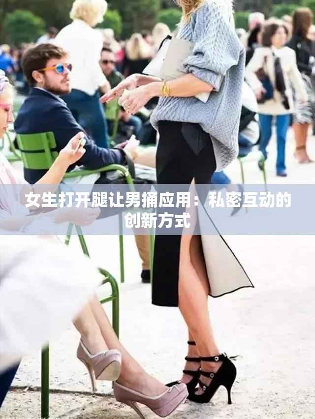 女生打开腿让男捅应用：私密互动的创新方式