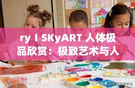 ryⅠSKyART 人体极品欣赏：极致艺术与人体之美的震撼呈现