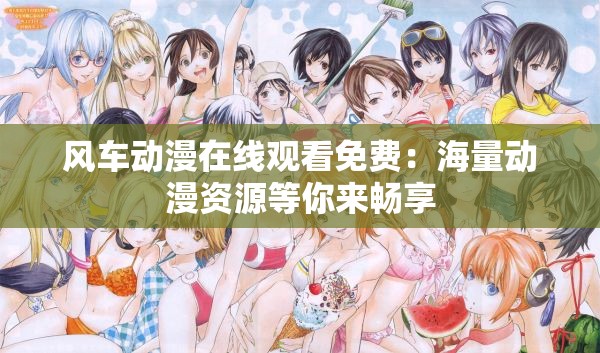 风车动漫在线观看免费：海量动漫资源等你来畅享