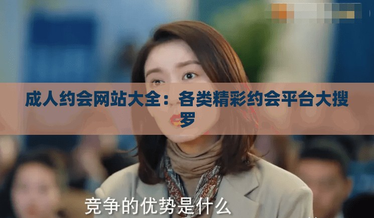 成人约会网站大全：各类精彩约会平台大搜罗