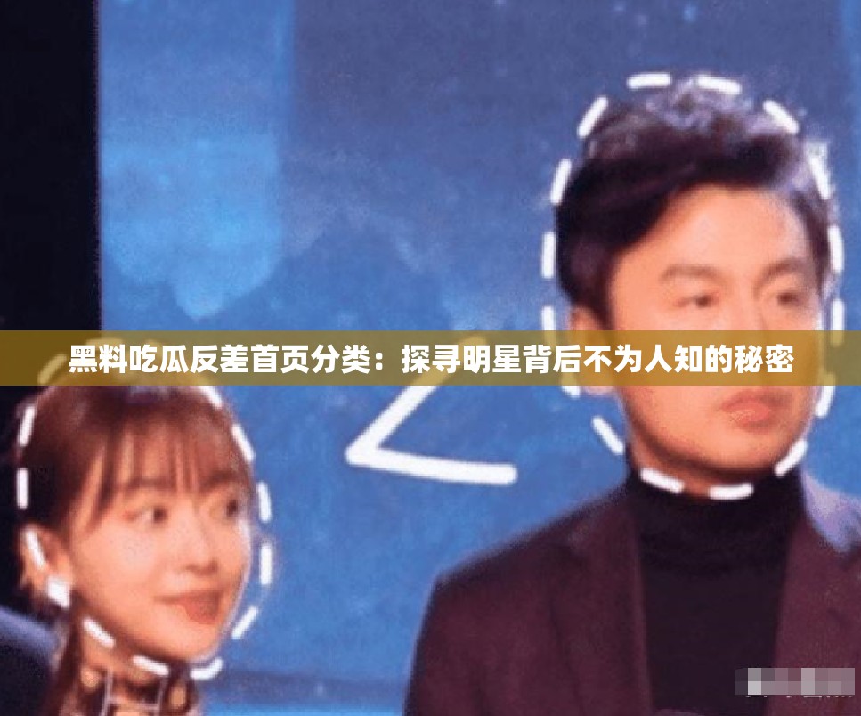 黑料吃瓜反差首页分类：探寻明星背后不为人知的秘密