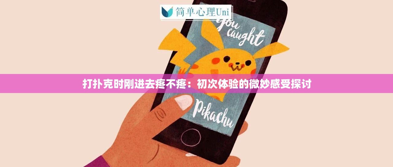 打扑克时刚进去疼不疼：初次体验的微妙感受探讨