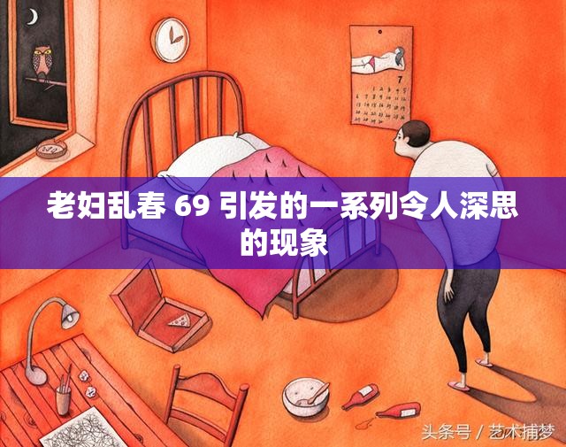 老妇乱春 69 引发的一系列令人深思的现象