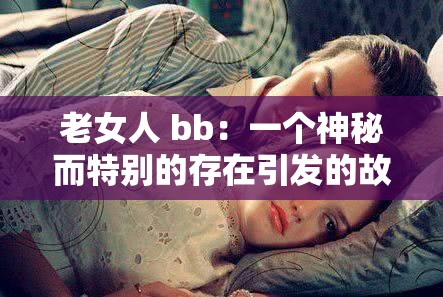 老女人 bb：一个神秘而特别的存在引发的故事