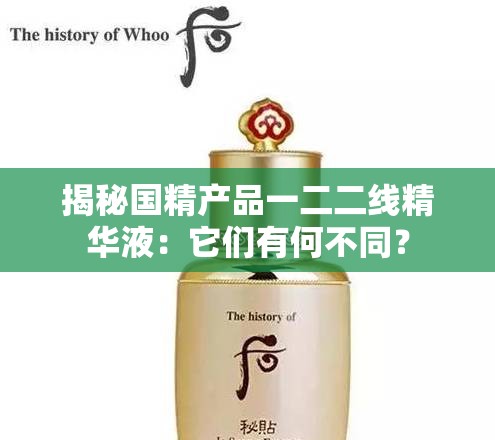 揭秘国精产品一二二线精华液：它们有何不同？
