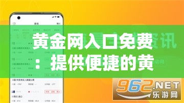 黄金网入口免费：提供便捷的黄金资讯与服务通道